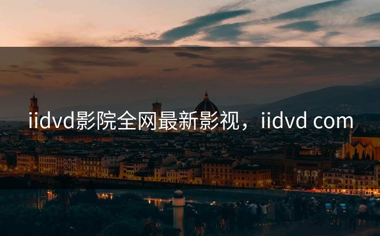 iidvd影院全网最新影视，iidvd com
