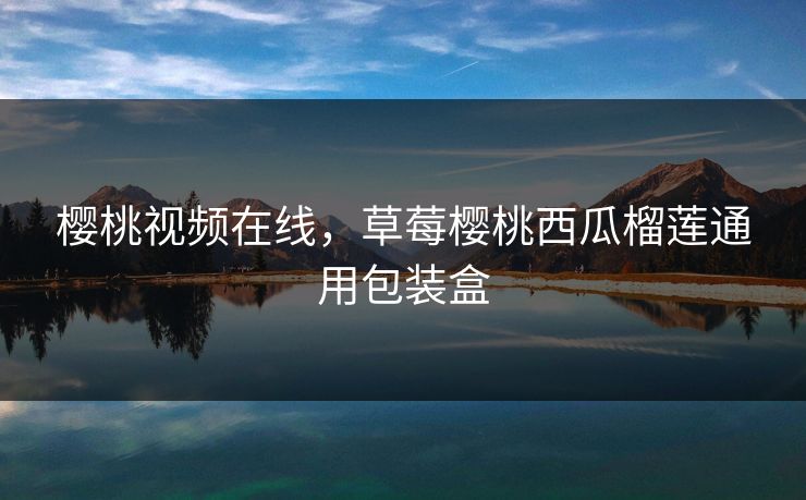 樱桃视频在线，草莓樱桃西瓜榴莲通用包装盒