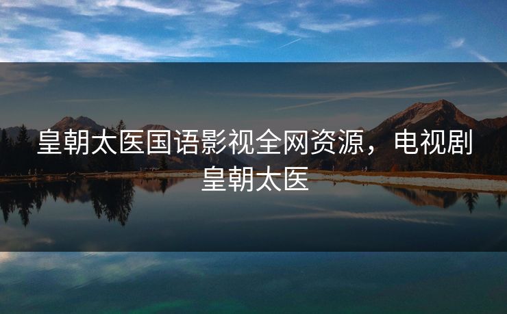 皇朝太医国语影视全网资源，电视剧皇朝太医