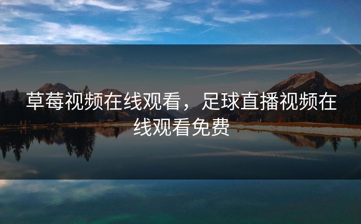 草莓视频在线观看，足球直播视频在线观看免费