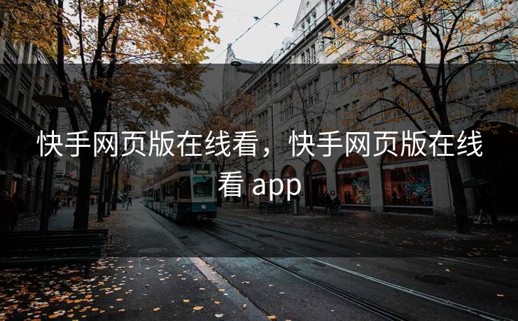 快手网页版在线看，快手网页版在线看 app