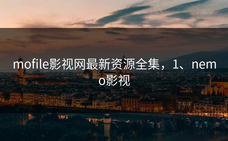 mofile影视网最新资源全集,1、nemo影视 mofile影视网最新资源全集,1、nemo影视