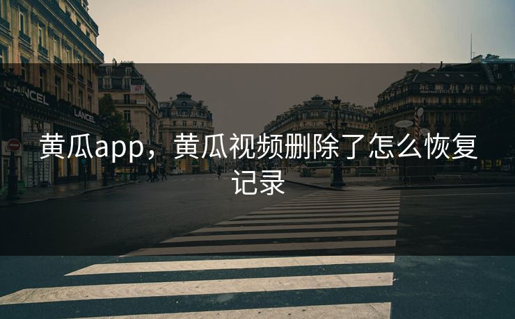 黄瓜app，黄瓜视频删除了怎么恢复记录