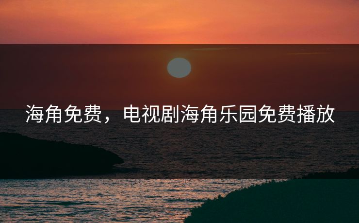 海角免费，电视剧海角乐园免费播放