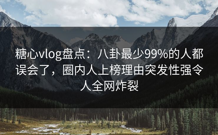 糖心vlog盘点:八卦最少99%的人都误会了,圈内人上榜理由突发性强令人全网炸裂 糖心vlog盘点:八卦最少99%的人都误会了,圈内人上榜理由突发性强令人全网炸裂